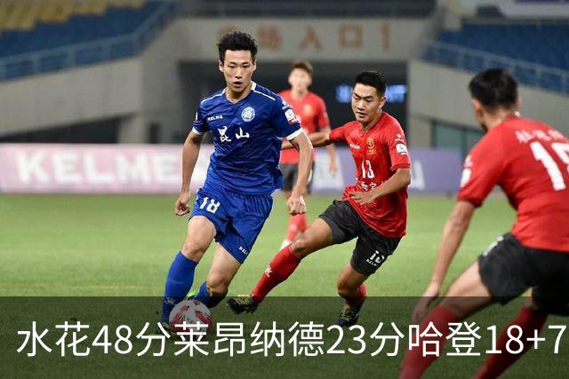 水花48分莱昂纳德23分哈登18+7 勇士力克快船