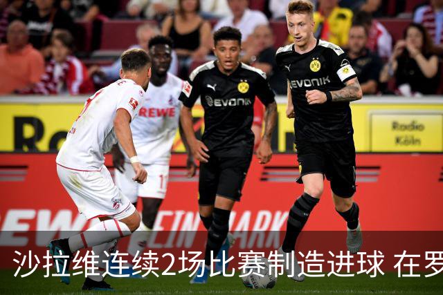 沙拉维连续2场比赛制造进球 在罗马进球已达50个